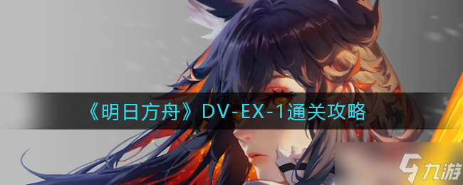 明日方舟DV-EX-1怎么过 DV-EX-1通关攻略