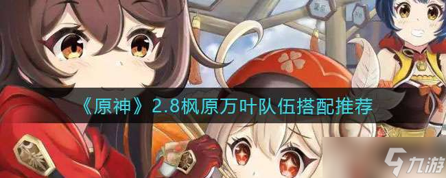 《原神》2.8枫原万叶队伍搭配推荐
