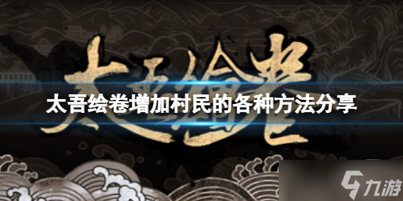 《太吾绘卷》怎么增加村民?增加村民的各种方法分享