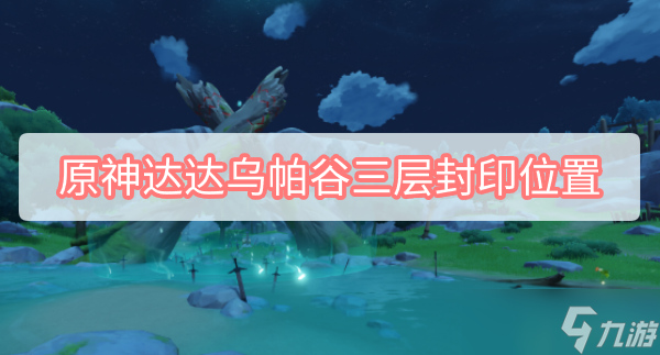 原神达达乌帕谷三层封印位置地图2022