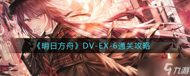 明日方舟DV-EX-6怎么过 DV-EX-6通关攻略