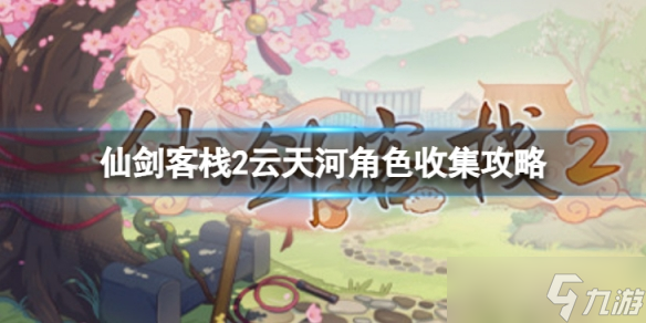 《仙剑客栈2》云天河攻略是什么 云天河角色收集攻略