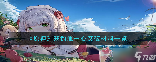原神笼钓瓶一心突破材料是什么 笼钓瓶一心突破材料一览