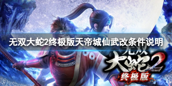 《无双大蛇2终极版》天帝城怎么获取仙武改？天帝城仙武改条件说明