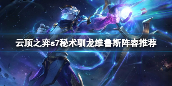 《云顶之弈》 s7秘术驯龙维鲁斯怎么玩？s7秘术驯龙维鲁斯阵容推荐