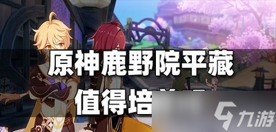 需不需要培养原神鹿野院平藏 平藏培养建议