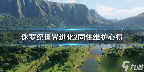 《侏罗纪世界进化2》同住怎么维护？同住维护心得
