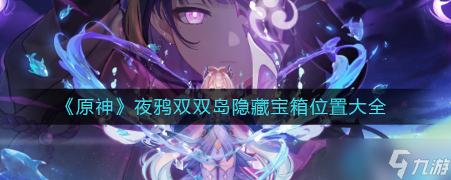 原神夜鸦双双岛隐藏宝箱在哪-夜鸦双双岛隐藏宝箱位置大全