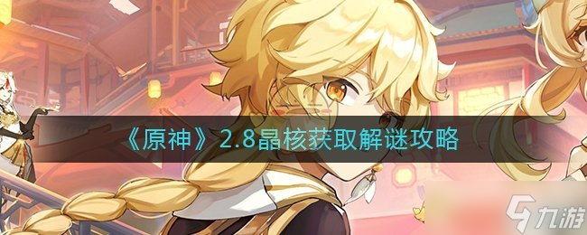 原神2.8晶核获取解谜怎么玩 2.8晶核获取解谜攻略