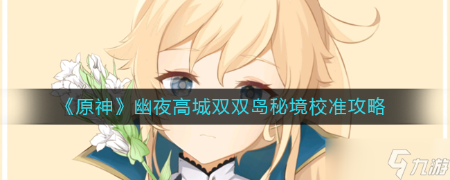 原神幽夜高城双双岛秘境校准怎么做 幽夜高城双双岛秘境校准攻略