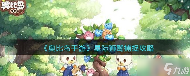 奥比岛手游星际狮鹫捕捉攻略-奥比岛手游星际狮鹫在哪抓