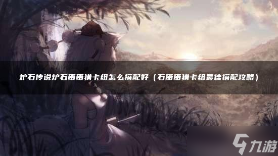 炉石传说炉石蛋蛋猎卡组怎么搭配好