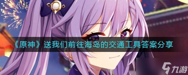 《原神》送我们前往海岛的交通工具答案分享