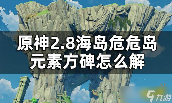 《原神》2.8危危岛元素方碑解密攻略 2.8危危岛元素方碑怎么解