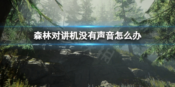 《森林》对讲机没有声音怎么解决？The Forest对讲机没有声音解决方法
