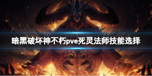 《暗黑破坏神不朽》pve死灵法师怎么玩？pve死灵法师技能选择