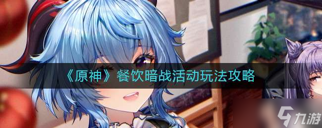 《原神》餐饮暗战活动玩法攻略