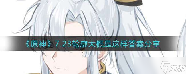《原神》7.23轮廓大概是这样答案分享