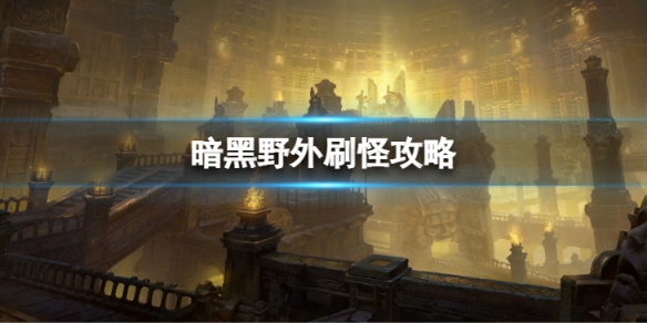 《暗黑破坏神不朽》野外刷怪怎么玩 野外刷怪攻略
