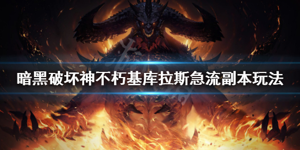 《暗黑破坏神不朽》基库拉斯急流副本怎么打？基库拉斯急流副本玩法