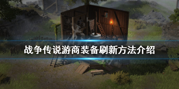 《战争传说》游商装备如何刷新？游商装备刷新方法介绍