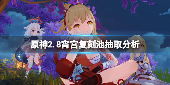 《原神》2.8下半场卡池值得抽吗？2.8宵宫复刻池抽取分析