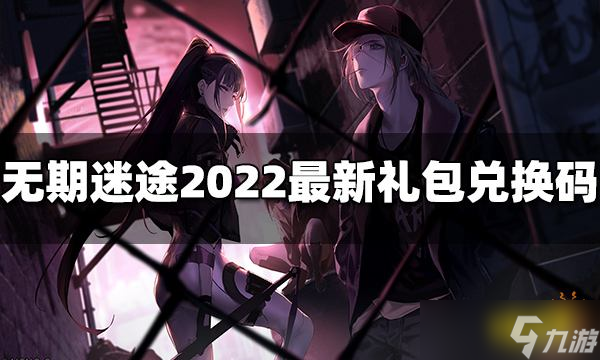 《无期迷途》礼包兑换码有哪些？2022最新礼包兑换码分享