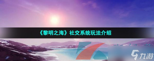 《黎明之海》社交系统玩法介绍
