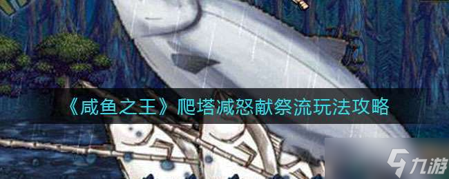 《咸鱼之王》爬塔减怒献祭流玩法攻略
