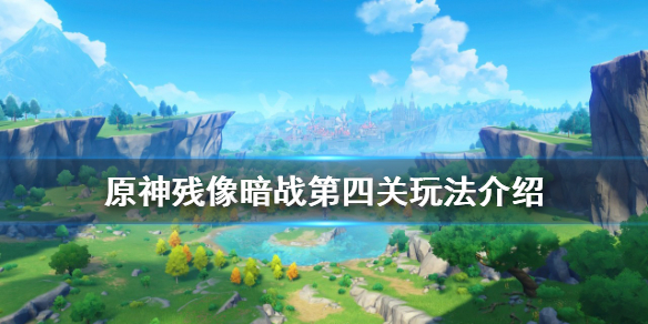 《原神》残像暗战第四关怎么过？残像暗战第四关玩法介绍