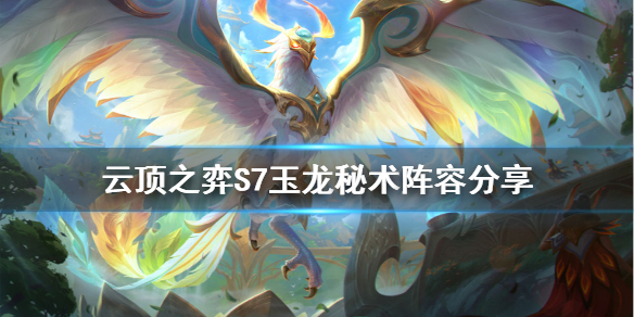 《云顶之弈》S7玉龙秘术怎么玩？S7玉龙秘术阵容分享