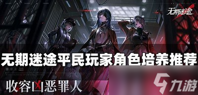 什么角色适合无期迷途平民玩家用 角色培养推荐