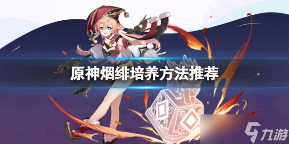 《原神》烟绯怎么培养 烟绯培养方法推荐