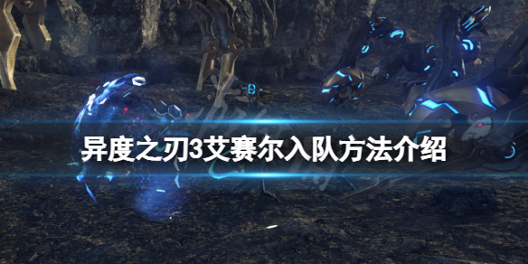 《异度之刃3》艾赛尔入队方法介绍 艾赛尔怎么入队？