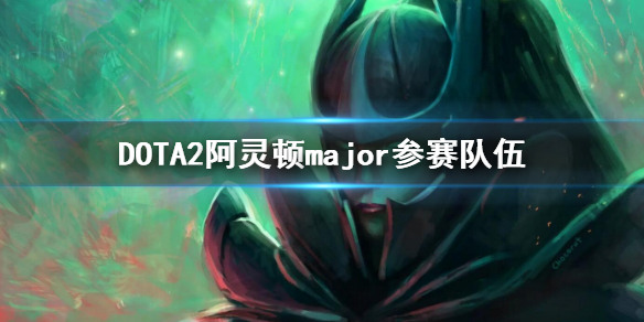 《DOTA2》阿灵顿major参赛队伍 2022major参赛队伍有哪些