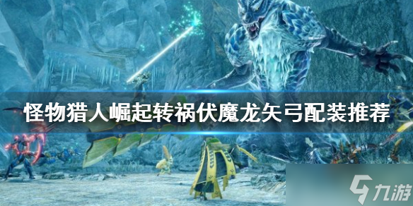 《怪物猎人崛起》转祸伏魔龙矢弓如何配装？转祸伏魔龙矢弓配装推荐
