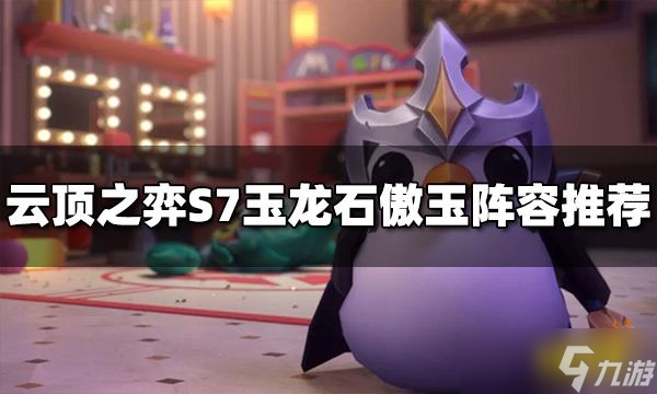 《云顶之弈》玉龙石傲玉阵容怎么玩 S7玉龙石傲玉阵容推荐