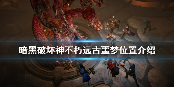 《暗黑破坏神不朽》远古噩梦在哪？远古噩梦位置介绍
