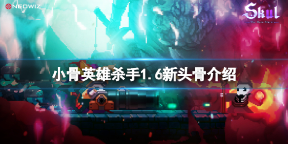 《小骨英雄杀手》1.6新头骨介绍 1.6版新角色有什么？