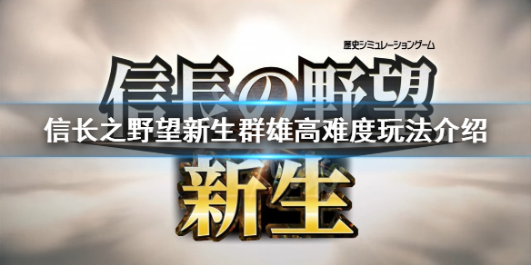 《信长之野望新生》高难度怎么玩？群雄高难度玩法介绍