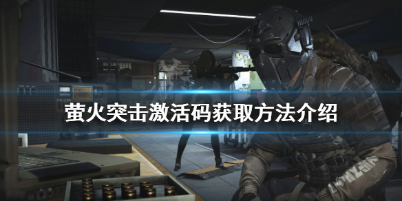 《萤火突击》激活码如何获得？激活码获取方法介绍