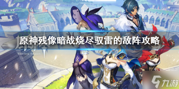 《原神》残像暗战烧尽驭雷的敌阵攻略 偷偷告诉你残像暗战烧尽驭雷的敌阵怎么过