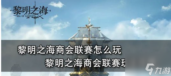 黎明之海商会联赛怎么玩 黎明之海商会联赛玩法攻略
