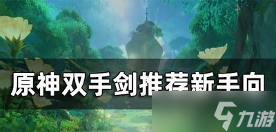 原神双手剑新手怎么选角色 双手剑排行榜
