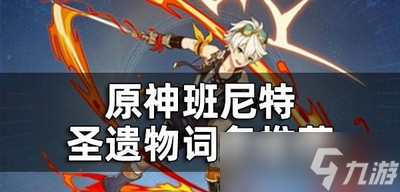 原神班尼特圣遗物有哪些词条 遗物属性选择攻略