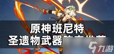 原神班尼特圣遗物武器阵容怎么选择 阵容培养攻略