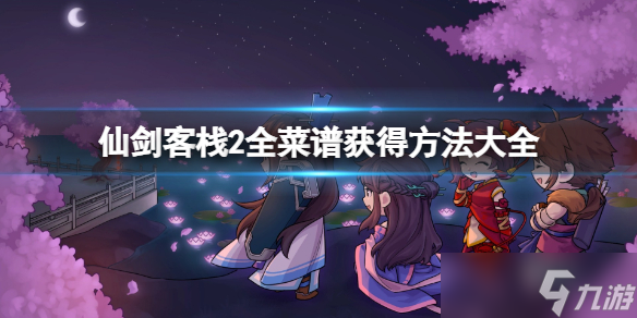 《仙剑客栈2》全菜谱获得方法大全 全食谱怎么获得？