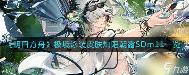 明日方舟极境泳装皮肤灿阳朝露SDm11图文一览
