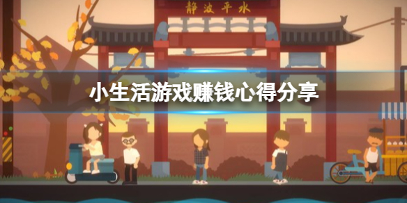 《小生活》游戏怎么赚钱？游戏赚钱心得分享