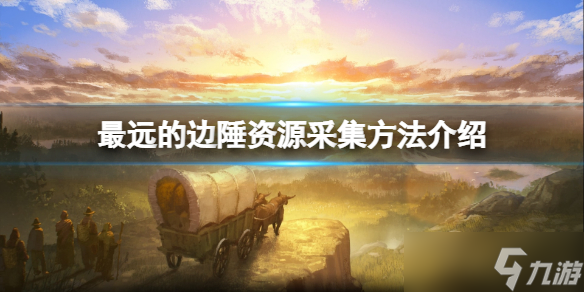 《最远的边陲》怎么采集资源？资源采集方法介绍